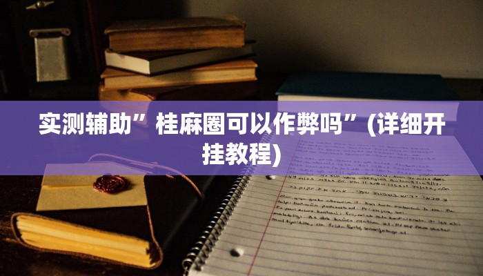 实测辅助”桂麻圈可以作弊吗”(详细开挂教程)