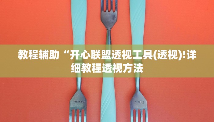 教程辅助“开心联盟透视工具(透视)!详细教程透视方法