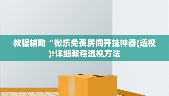 教程辅助“微乐免费房间开挂神器(透视)!详细教程透视方法
