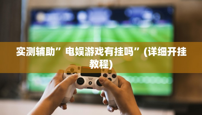 实测辅助”电娱游戏有挂吗”(详细开挂教程)