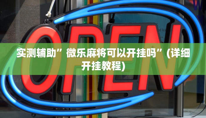 实测辅助”微乐麻将可以开挂吗”(详细开挂教程)