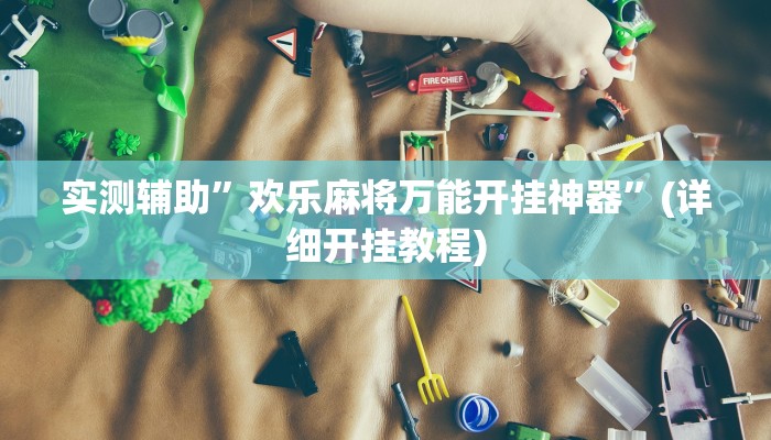实测辅助”欢乐麻将万能开挂神器”(详细开挂教程)