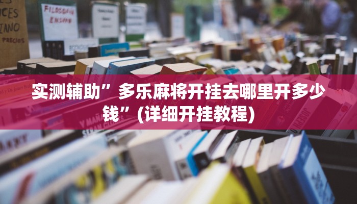 实测辅助”多乐麻将开挂去哪里开多少钱”(详细开挂教程)