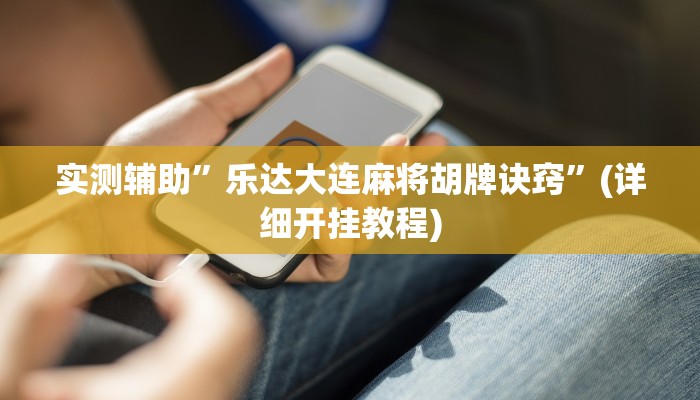 实测辅助”乐达大连麻将胡牌诀窍”(详细开挂教程)