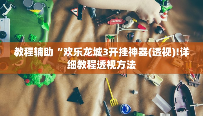 教程辅助“欢乐龙城3开挂神器(透视)!详细教程透视方法