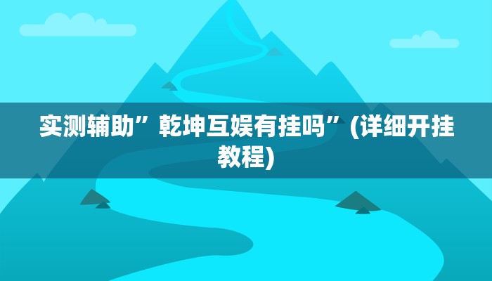 实测辅助”乾坤互娱有挂吗”(详细开挂教程)