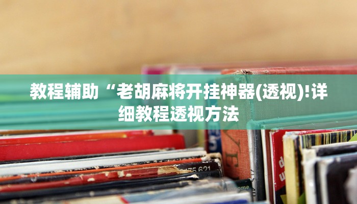 教程辅助“老胡麻将开挂神器(透视)!详细教程透视方法