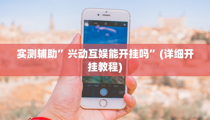 实测辅助”兴动互娱能开挂吗”(详细开挂教程)