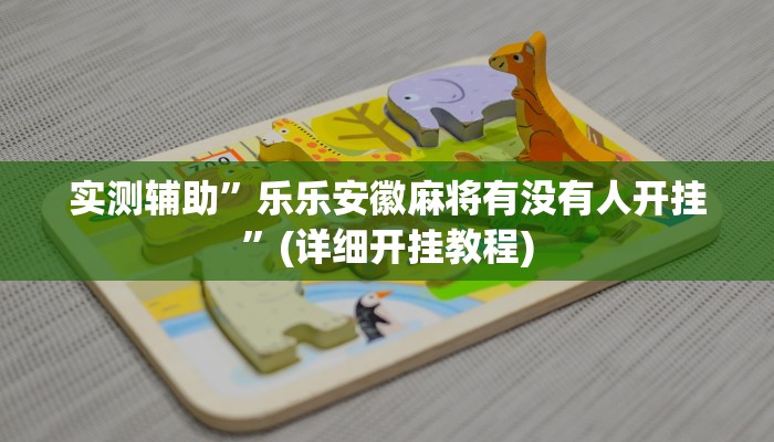 实测辅助”乐乐安徽麻将有没有人开挂”(详细开挂教程)