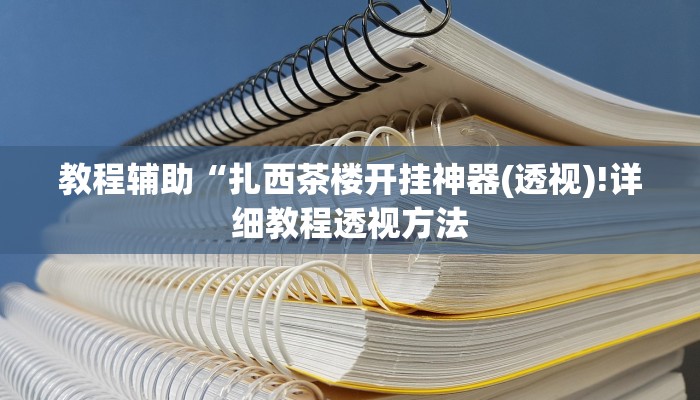 教程辅助“扎西茶楼开挂神器(透视)!详细教程透视方法