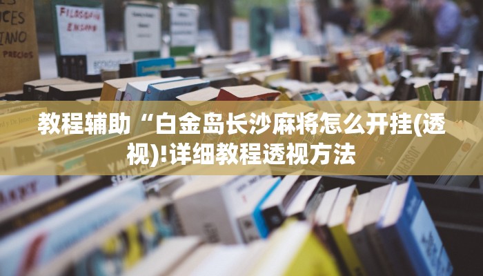 教程辅助“白金岛长沙麻将怎么开挂(透视)!详细教程透视方法