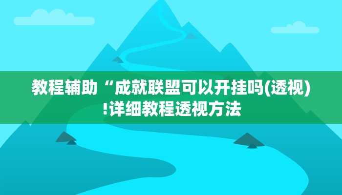 教程辅助“成就联盟可以开挂吗(透视)!详细教程透视方法