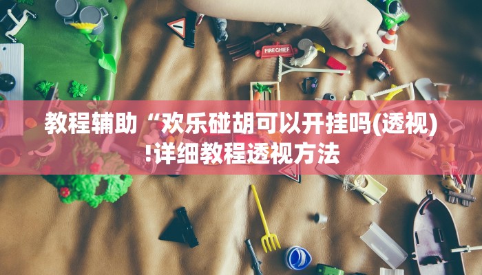 教程辅助“欢乐碰胡可以开挂吗(透视)!详细教程透视方法