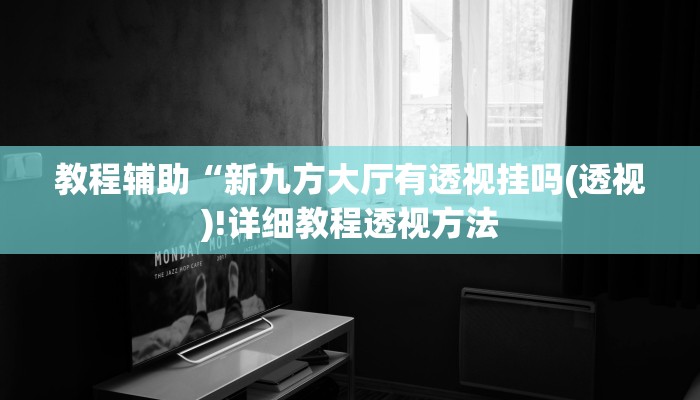 教程辅助“新九方大厅有透视挂吗(透视)!详细教程透视方法