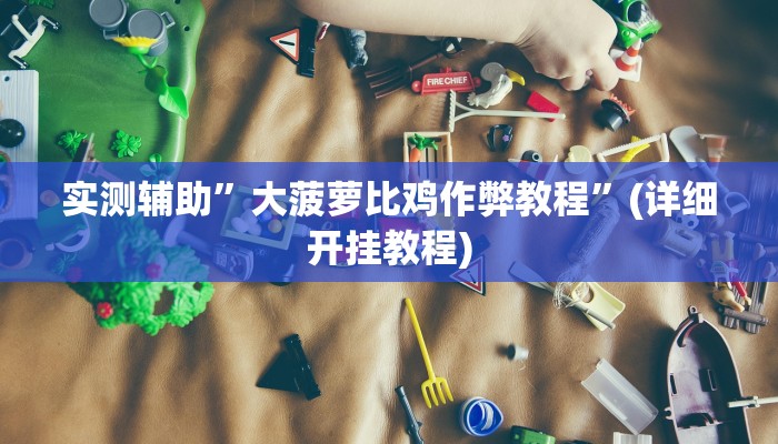 实测辅助”大菠萝比鸡作弊教程”(详细开挂教程)