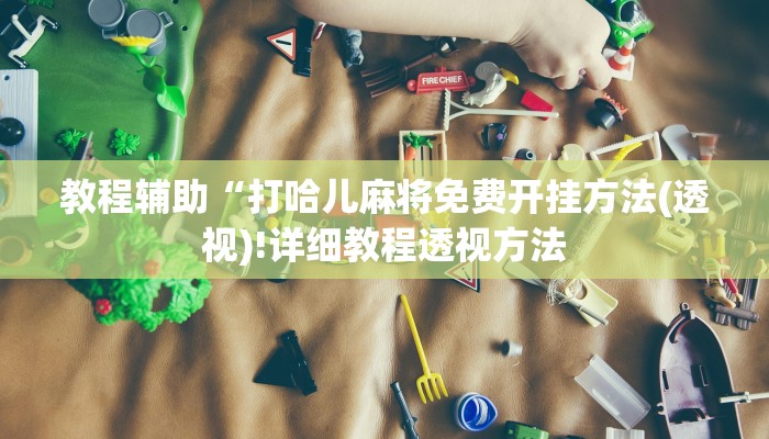 教程辅助“打哈儿麻将免费开挂方法(透视)!详细教程透视方法