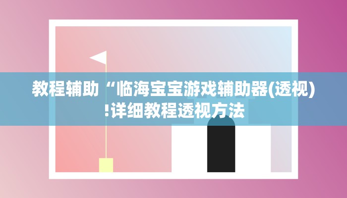 教程辅助“临海宝宝游戏辅助器(透视)!详细教程透视方法