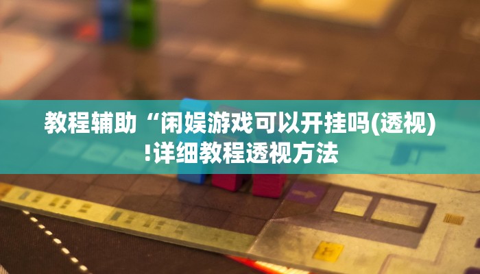 教程辅助“闲娱游戏可以开挂吗(透视)!详细教程透视方法