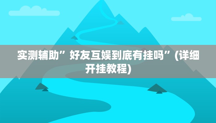 实测辅助”好友互娱到底有挂吗”(详细开挂教程)