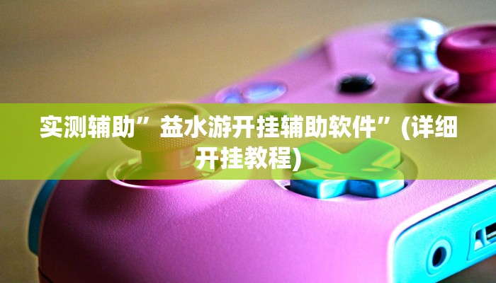 实测辅助”益水游开挂辅助软件”(详细开挂教程)