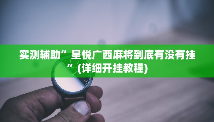 实测辅助”星悦广西麻将到底有没有挂”(详细开挂教程)