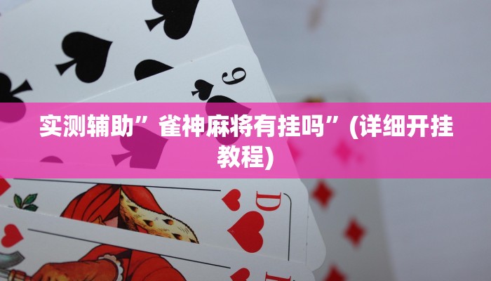 实测辅助”雀神麻将有挂吗”(详细开挂教程)