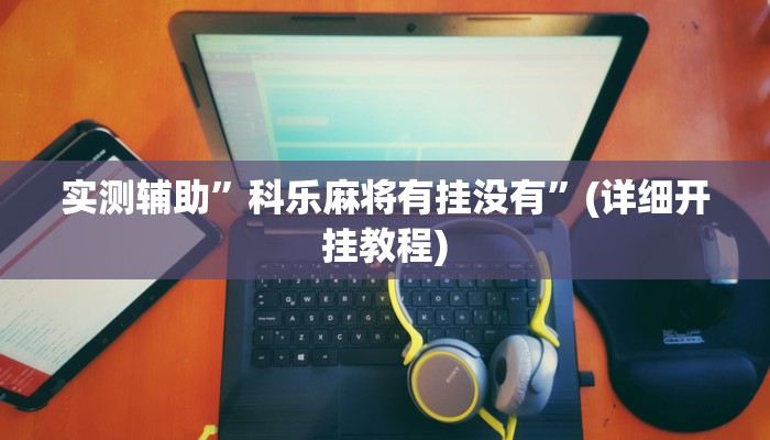 实测辅助”科乐麻将有挂没有”(详细开挂教程)