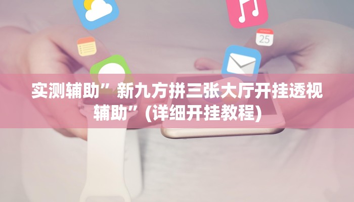 实测辅助”新九方拼三张大厅开挂透视辅助”(详细开挂教程)