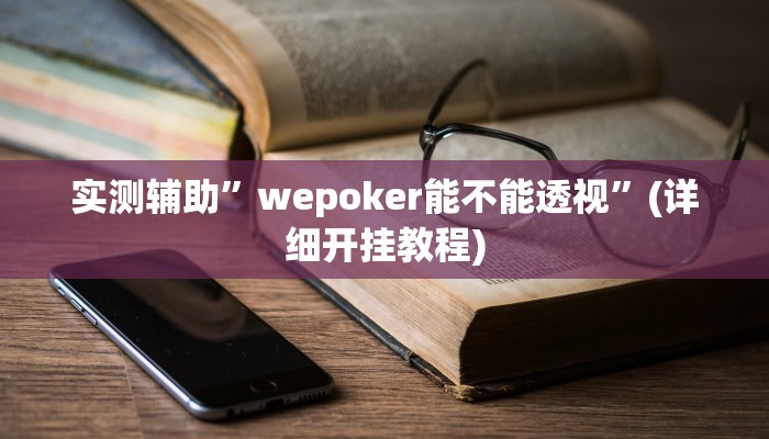 实测辅助”wepoker能不能透视”(详细开挂教程)