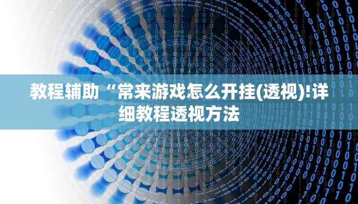 教程辅助“常来游戏怎么开挂(透视)!详细教程透视方法