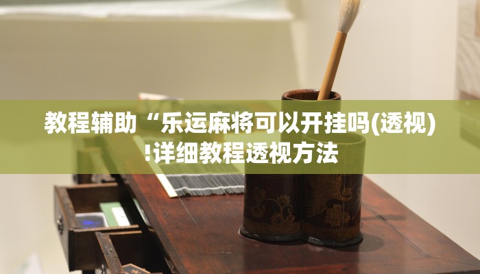 教程辅助“乐运麻将可以开挂吗(透视)!详细教程透视方法