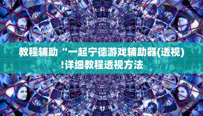 教程辅助“一起宁德游戏辅助器(透视)!详细教程透视方法