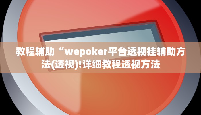 教程辅助“wepoker平台透视挂辅助方法(透视)!详细教程透视方法