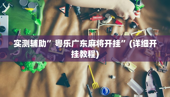实测辅助”粤乐广东麻将开挂”(详细开挂教程)