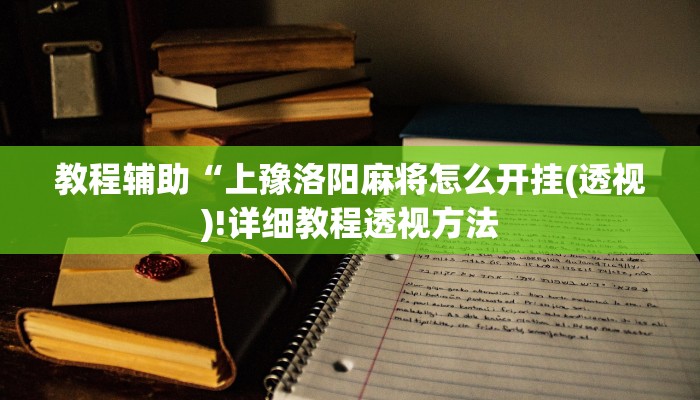教程辅助“上豫洛阳麻将怎么开挂(透视)!详细教程透视方法