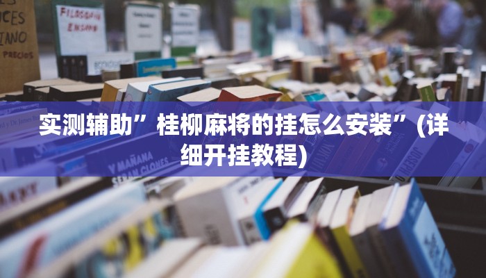 实测辅助”桂柳麻将的挂怎么安装”(详细开挂教程)