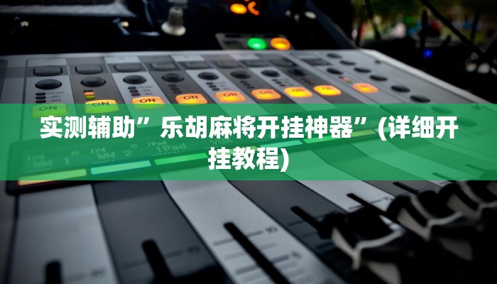 实测辅助”乐胡麻将开挂神器”(详细开挂教程)