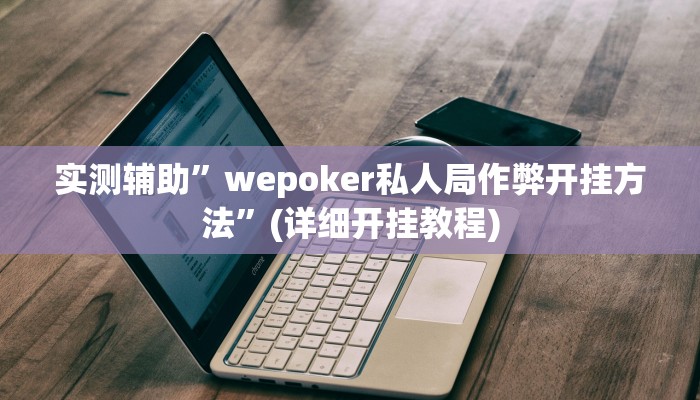 实测辅助”wepoker私人局作弊开挂方法”(详细开挂教程)