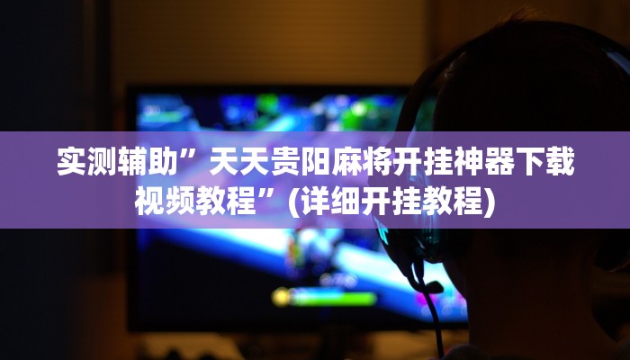实测辅助”天天贵阳麻将开挂神器下载视频教程”(详细开挂教程)