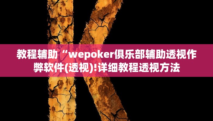 教程辅助“wepoker俱乐部辅助透视作弊软件(透视)!详细教程透视方法
