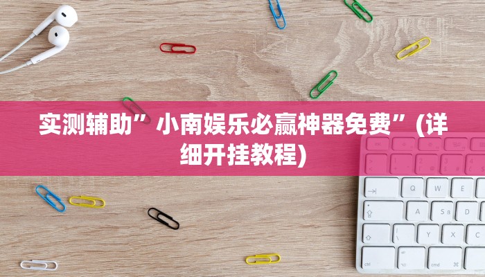 实测辅助”小南娱乐必赢神器免费”(详细开挂教程)
