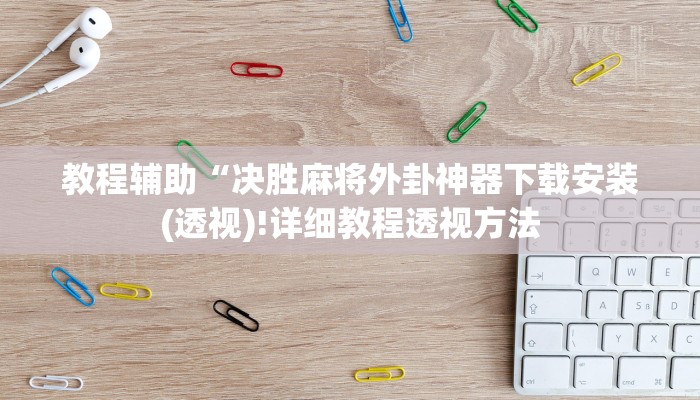 教程辅助“决胜麻将外卦神器下载安装(透视)!详细教程透视方法