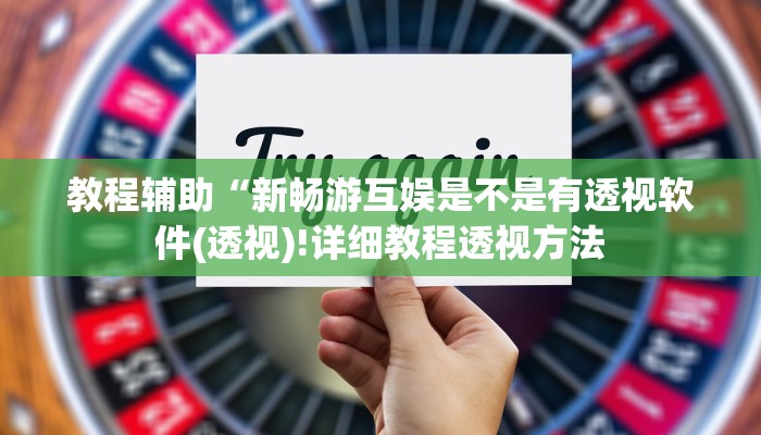 教程辅助“新畅游互娱是不是有透视软件(透视)!详细教程透视方法