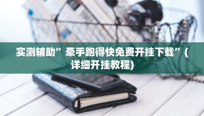 实测辅助”牵手跑得快免费开挂下载”(详细开挂教程)