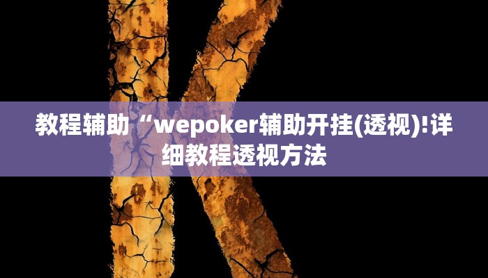 教程辅助“wepoker辅助开挂(透视)!详细教程透视方法