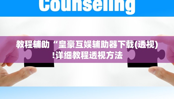 教程辅助“皇豪互娱辅助器下载(透视)!详细教程透视方法