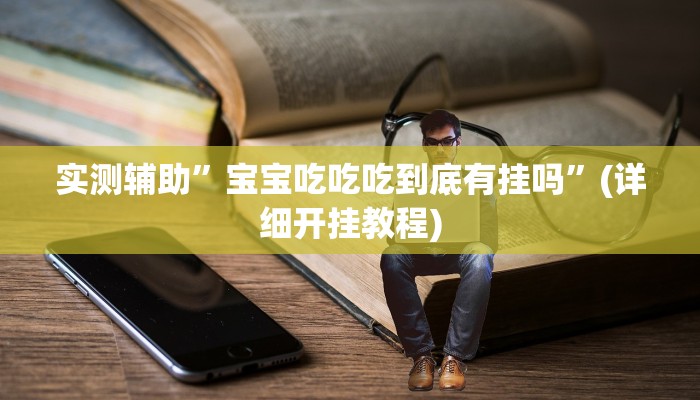 实测辅助”宝宝吃吃吃到底有挂吗”(详细开挂教程)