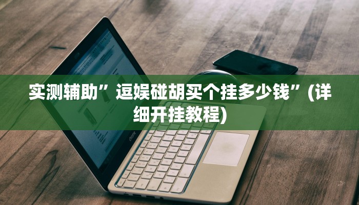 实测辅助”逗娱碰胡买个挂多少钱”(详细开挂教程)