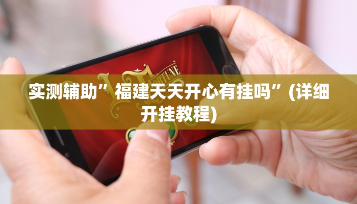 实测辅助”福建天天开心有挂吗”(详细开挂教程)