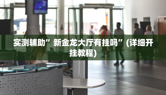 实测辅助”新金龙大厅有挂吗”(详细开挂教程)